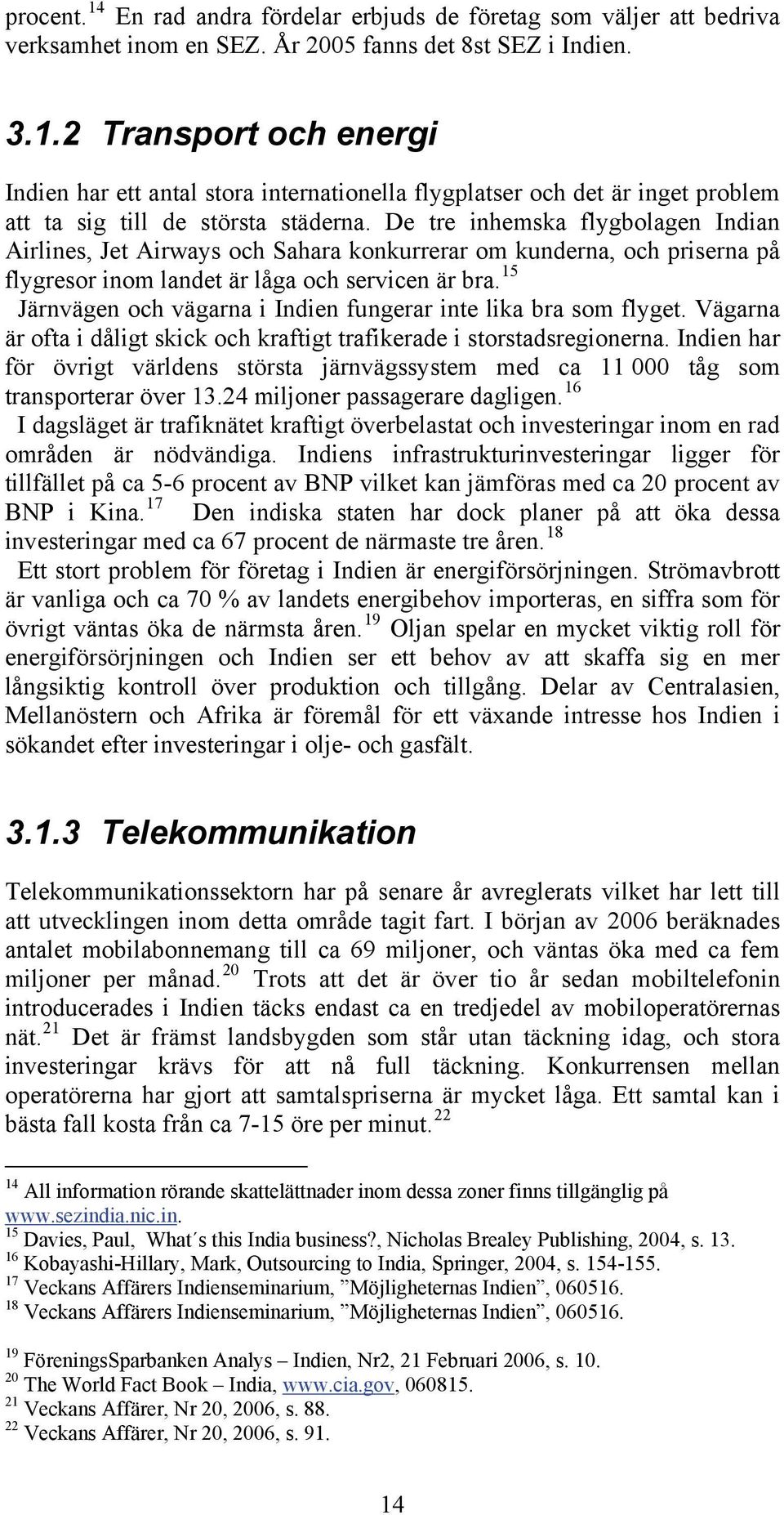 15 Järnvägen och vägarna i Indien fungerar inte lika bra som flyget. Vägarna är ofta i dåligt skick och kraftigt trafikerade i storstadsregionerna.