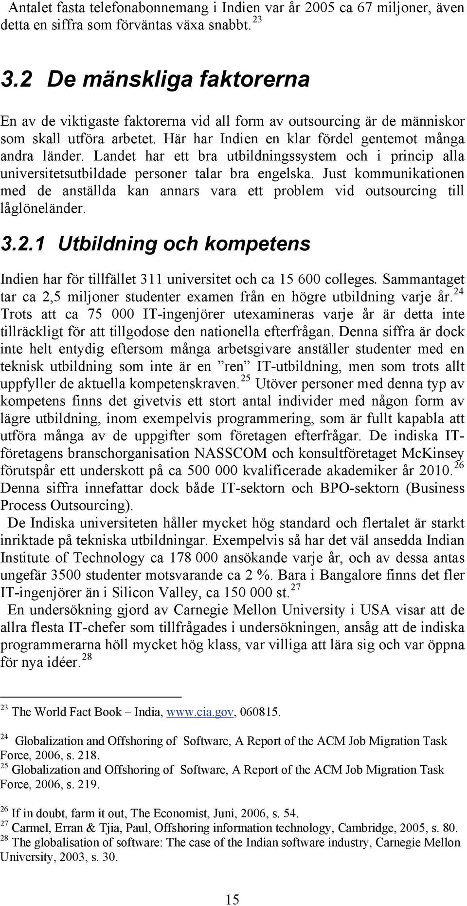 Landet har ett bra utbildningssystem och i princip alla universitetsutbildade personer talar bra engelska.