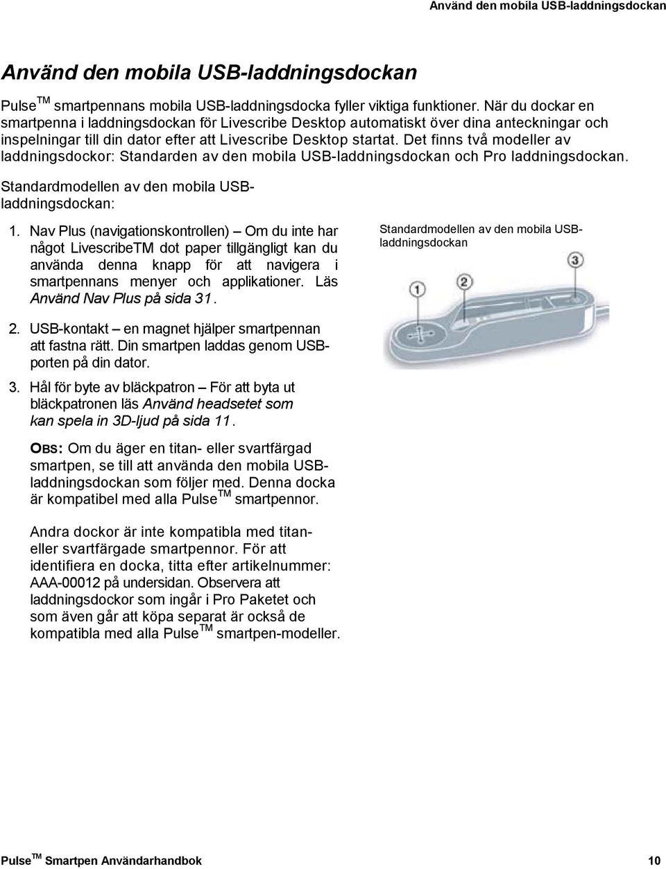 Det finns två modeller av laddningsdockor: Standarden av den mobila USB-laddningsdockan och Pro laddningsdockan. Standardmodellen av den mobila USBladdningsdockan: 1.