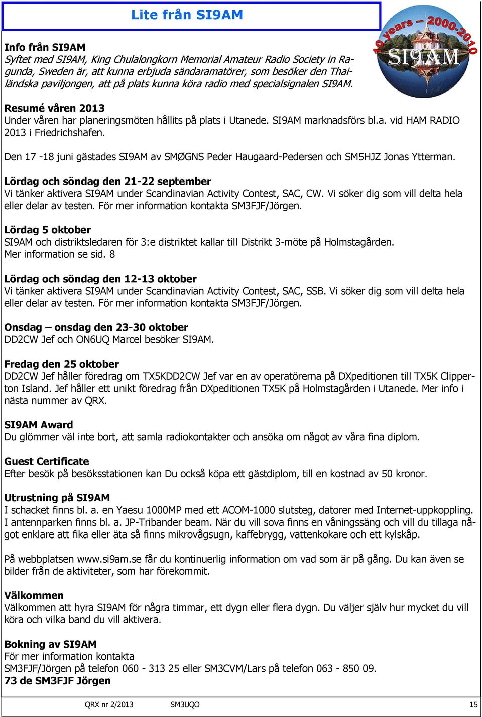 Den 17-18 juni gästades SI9AM av SMØGNS Peder Haugaard-Pedersen och SM5HJZ Jonas Ytterman. Lördag och söndag den 21-22 september Vi tänker aktivera SI9AM under Scandinavian Activity Contest, SAC, CW.