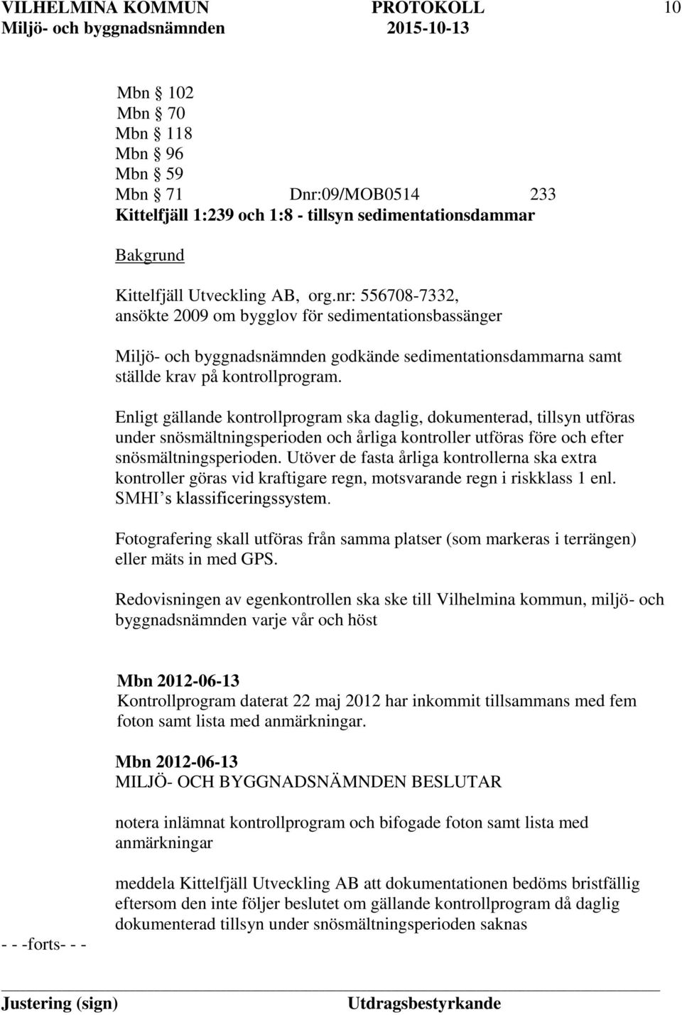 Enligt gällande kontrollprogram ska daglig, dokumenterad, tillsyn utföras under snösmältningsperioden och årliga kontroller utföras före och efter snösmältningsperioden.