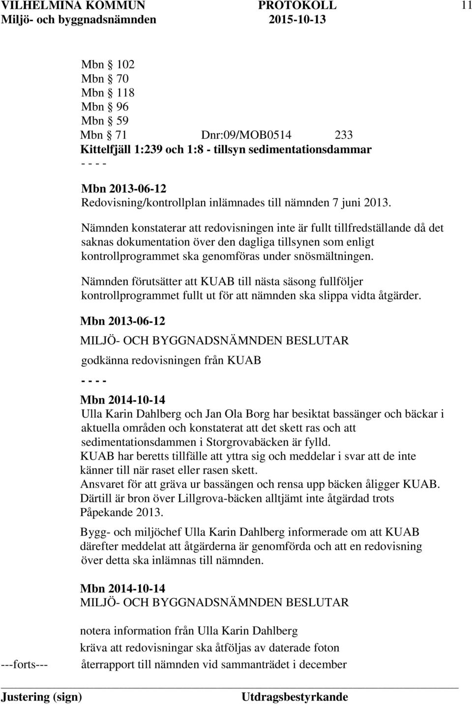 Nämnden konstaterar att redovisningen inte är fullt tillfredställande då det saknas dokumentation över den dagliga tillsynen som enligt kontrollprogrammet ska genomföras under snösmältningen.