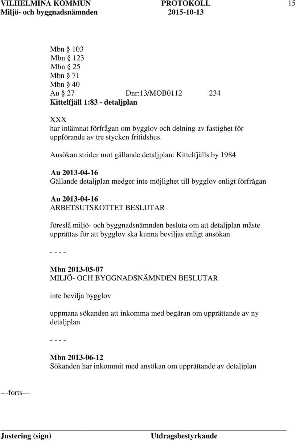Ansökan strider mot gällande detaljplan: Kittelfjälls by 1984 Au 2013-04-16 Gällande detaljplan medger inte möjlighet till bygglov enligt förfrågan Au 2013-04-16 ARBETSUTSKOTTET