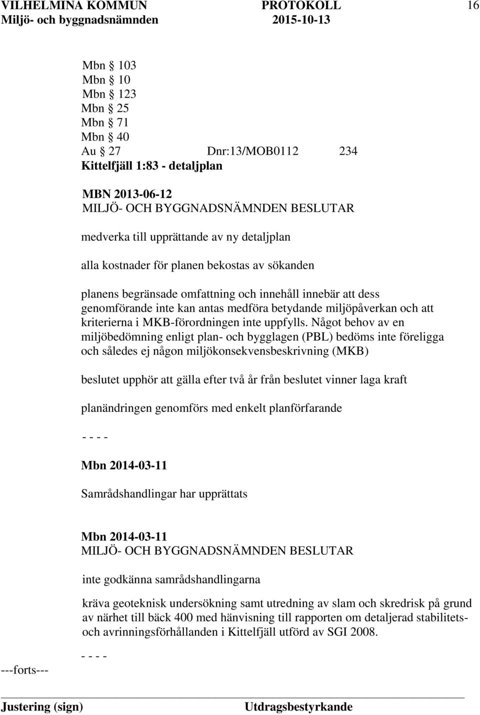 Något behov av en miljöbedömning enligt plan- och bygglagen (PBL) bedöms inte föreligga och således ej någon miljökonsekvensbeskrivning (MKB) beslutet upphör att gälla efter två år från beslutet