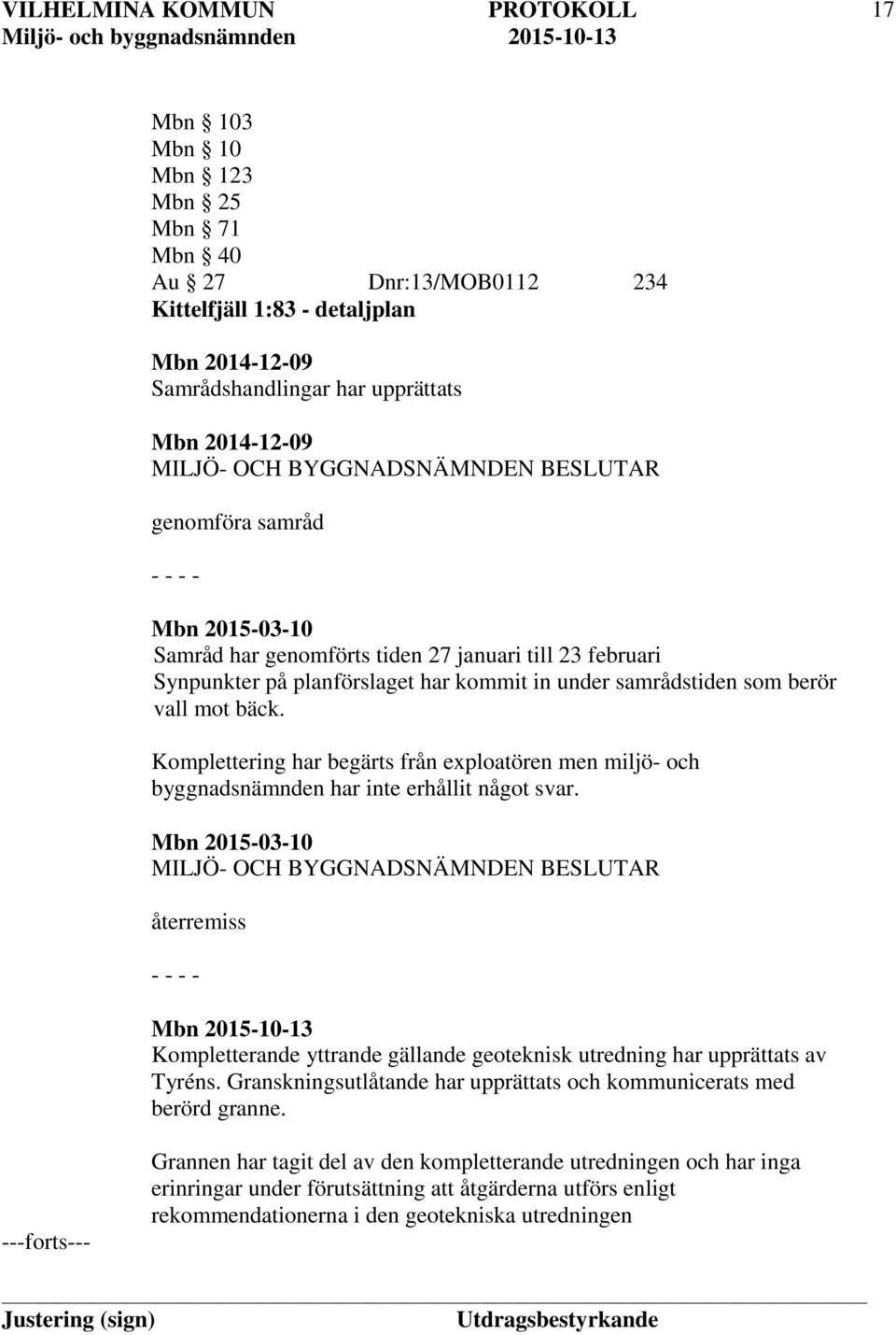 Komplettering har begärts från exploatören men miljö- och byggnadsnämnden har inte erhållit något svar.