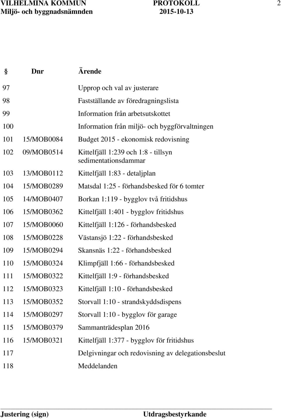 och byggförvaltningen Budget 2015 - ekonomisk redovisning Kittelfjäll 1:239 och 1:8 - tillsyn sedimentationsdammar Kittelfjäll 1:83 - detaljplan Matsdal 1:25 - förhandsbesked för 6 tomter Borkan