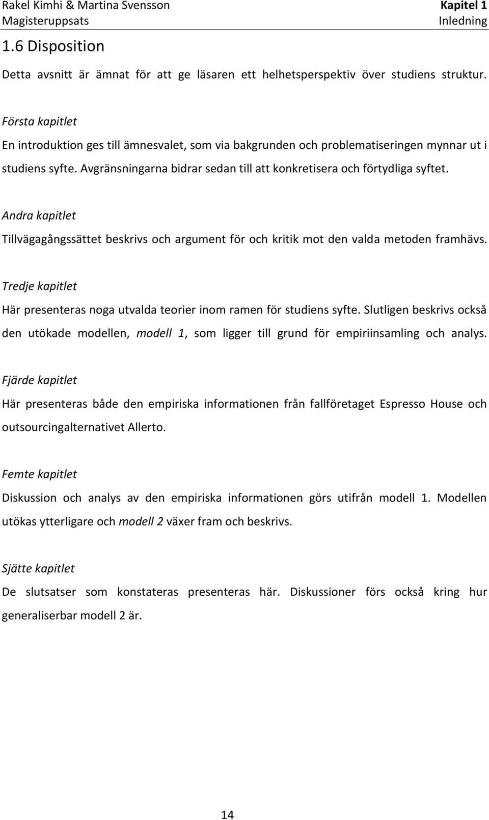 Andra kapitlet Tillvägagångssättet beskrivs och argument för och kritik mot den valda metoden framhävs. Tredje kapitlet Här presenteras noga utvalda teorier inom ramen för studiens syfte.