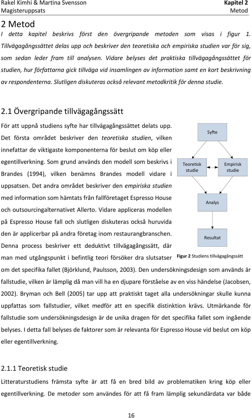 Vidare belyses det praktiska tillvägagångssättet för studien, hur författarna gick tillväga vid insamlingen av information samt en kort beskrivning av respondenterna.