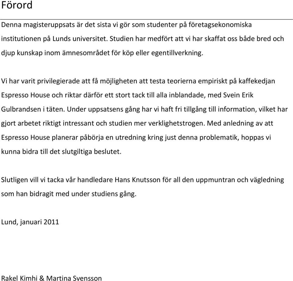 Vi har varit privilegierade att få möjligheten att testa teorierna empiriskt på kaffekedjan Espresso House och riktar därför ett stort tack till alla inblandade, med Svein Erik Gulbrandsen i täten.