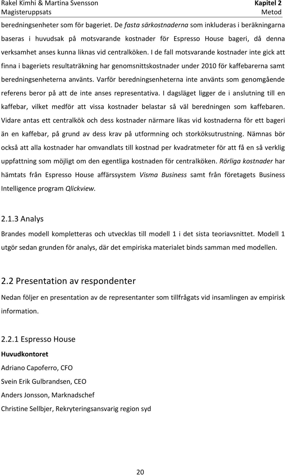 I de fall motsvarande kostnader inte gick att finna i bageriets resultaträkning har genomsnittskostnader under 2010 för kaffebarerna samt beredningsenheterna använts.