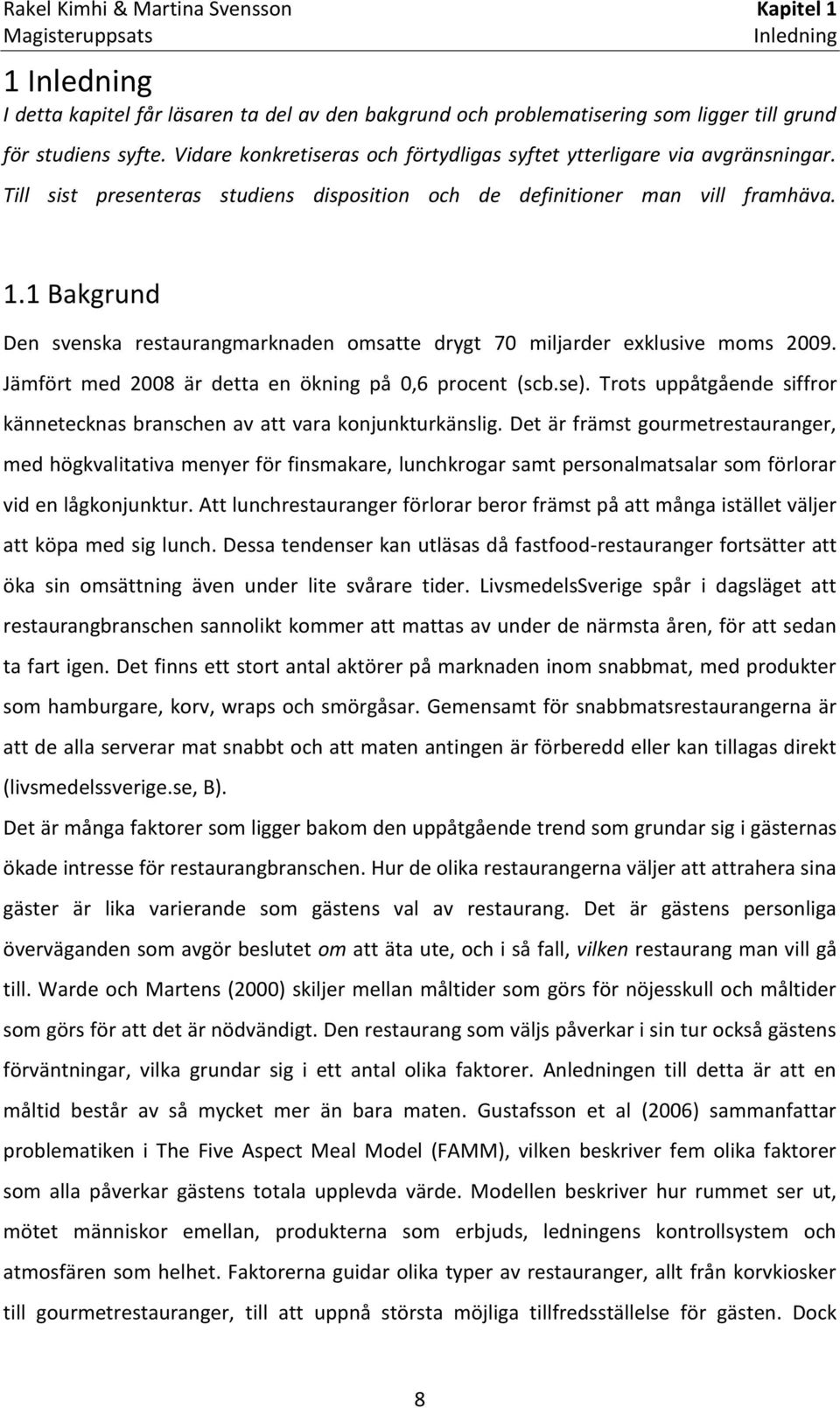 1 Bakgrund Den svenska restaurangmarknaden omsatte drygt 70 miljarder exklusive moms 2009. Jämfört med 2008 är detta en ökning på 0,6 procent (scb.se).