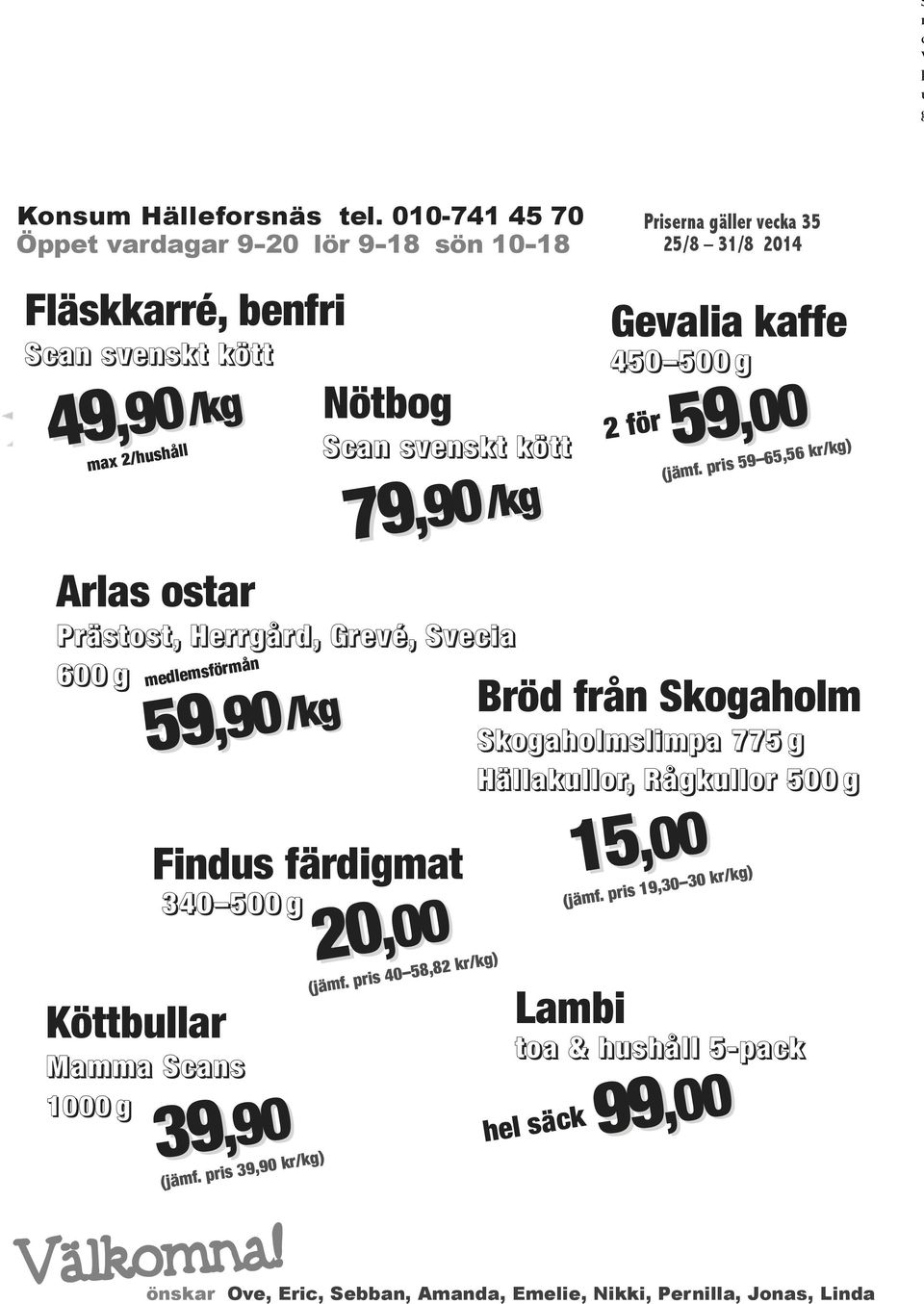 79,90/kg 79,90 Prästost, Herrgård, Grevé, Svecia 600 g medlemsförmån 59 Findus färdigmat 340 500 g Köttbullar Mamma Scans 1000 g 39,90/kg 59,90 39,90 (jämf. pris 39,90 kr/kg) Välkomna! 20,00 (jämf.