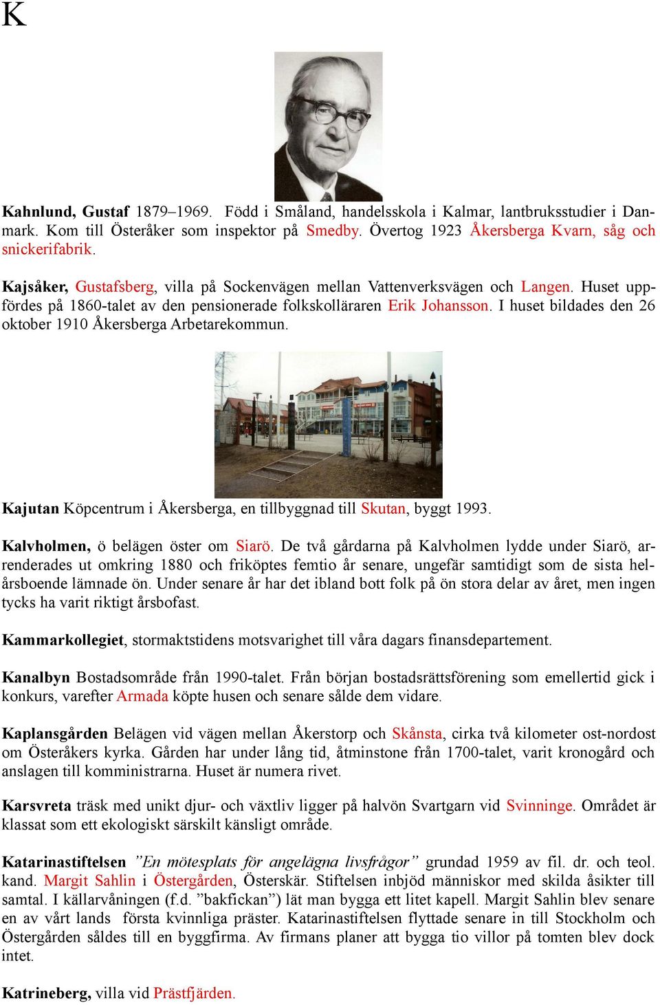 I huset bildades den 26 oktober 1910 Åkersberga Arbetarekommun. Kajutan Köpcentrum i Åkersberga, en tillbyggnad till Skutan, byggt 1993. Kalvholmen, ö belägen öster om Siarö.