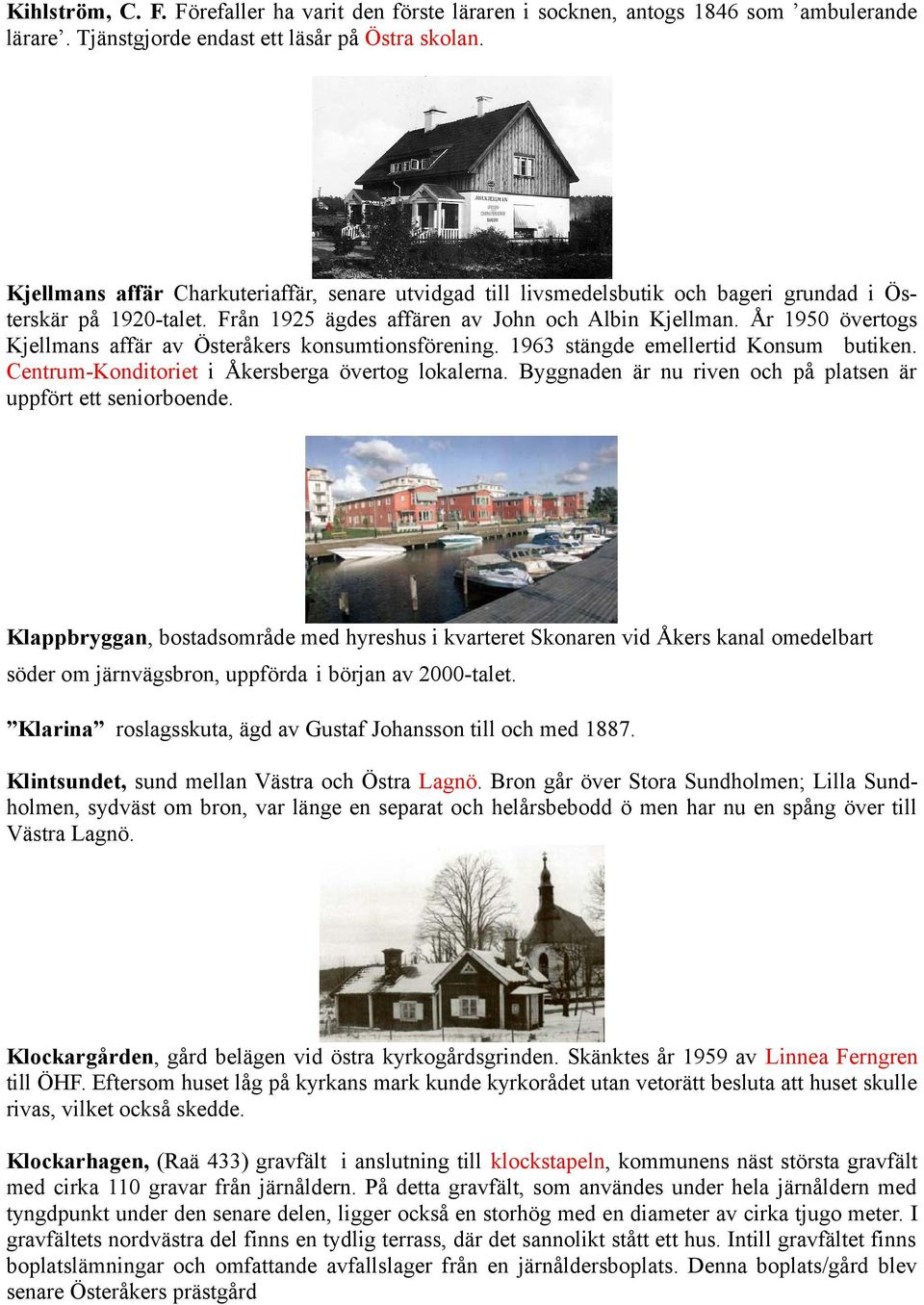 År 1950 övertogs Kjellmans affär av Österåkers konsumtionsförening. 1963 stängde emellertid Konsum butiken. Centrum-Konditoriet i Åkersberga övertog lokalerna.