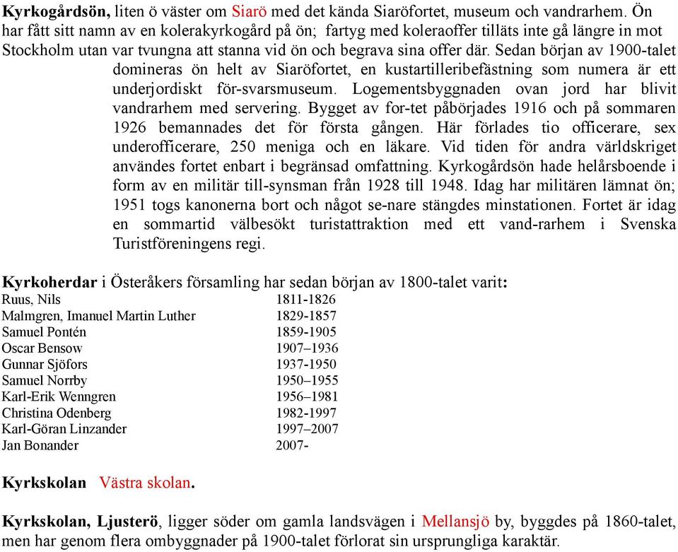 Sedan början av 1900-talet domineras ön helt av Siaröfortet, en kustartilleribefästning som numera är ett underjordiskt för-svarsmuseum.