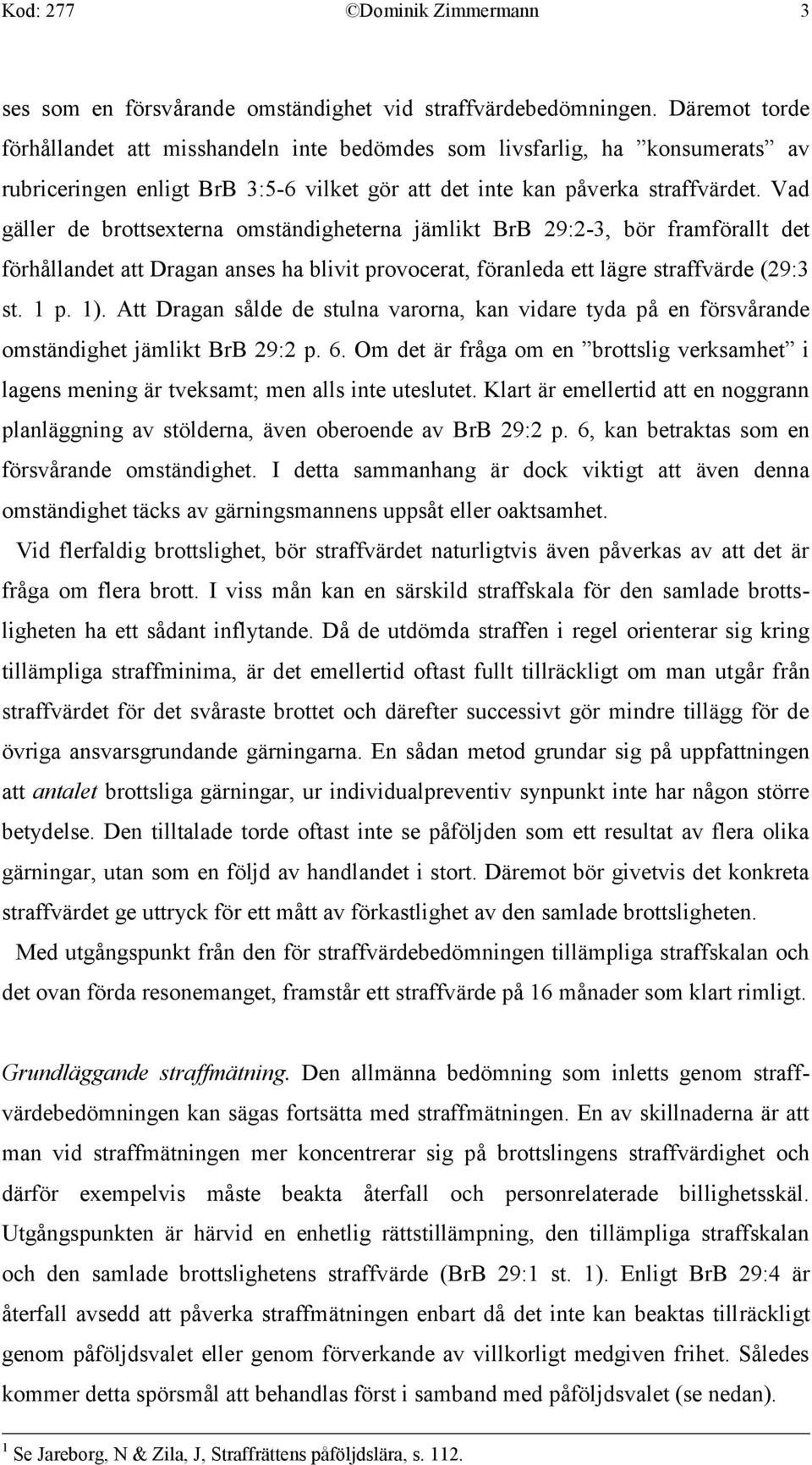 Vad gäller de brottsexterna omständigheterna jämlikt BrB 29:2-3, bör framförallt det förhållandet att Dragan anses ha blivit provocerat, föranleda ett lägre straffvärde (29:3 st. 1 p. 1).