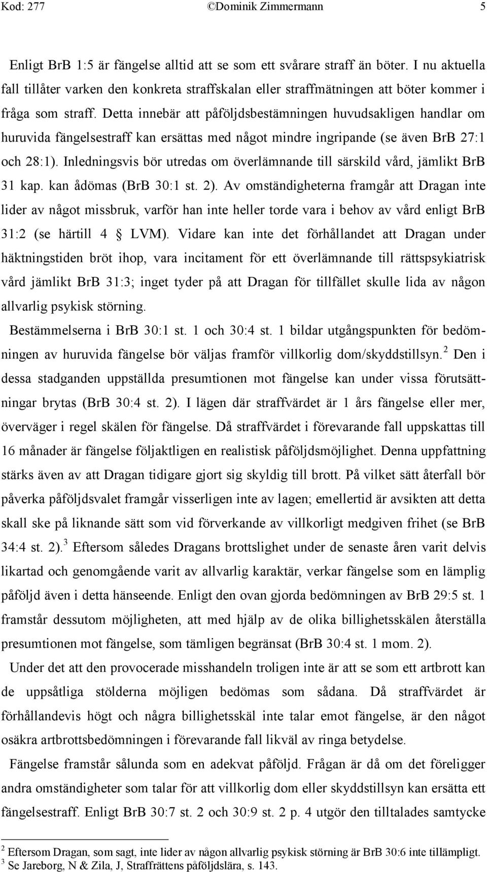 Detta innebär att påföljdsbestämningen huvudsakligen handlar om huruvida fängelsestraff kan ersättas med något mindre ingripande (se även BrB 27:1 och 28:1).