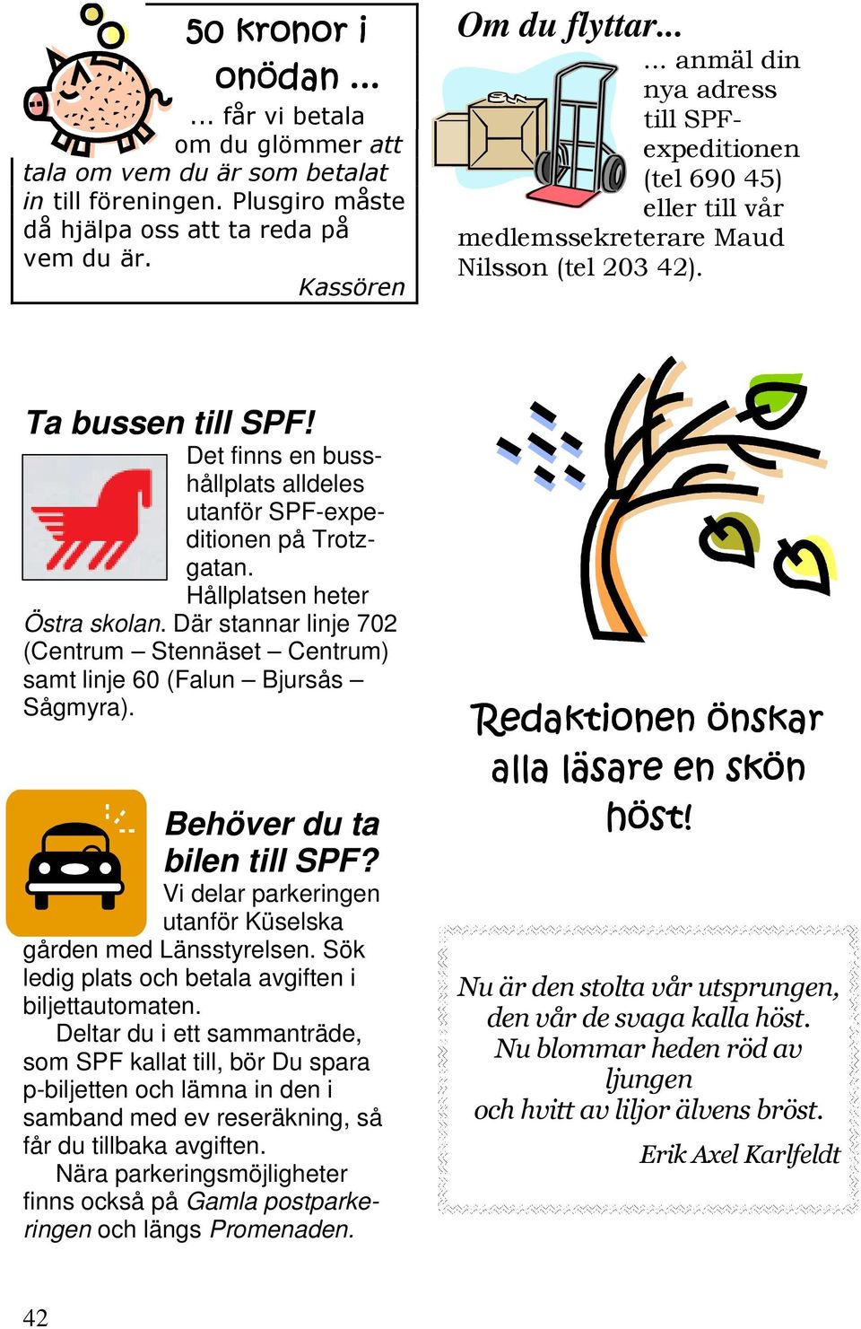 Det finns en busshållplats alldeles utanför SPF-expeditionen på Trotzgatan. Hållplatsen heter Östra skolan. Där stannar linje 702 (Centrum Stennäset Centrum) samt linje 60 (Falun Bjursås Sågmyra).