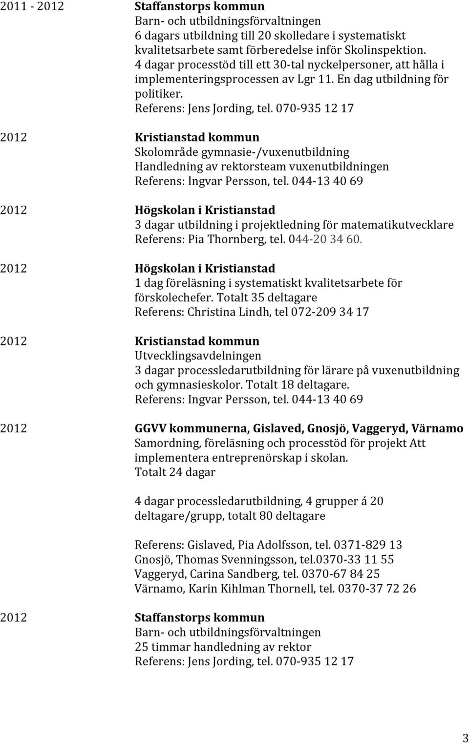 070-935 12 17 2012 Kristianstad kommun Skolområde gymnasie- /vuxenutbildning Handledning av rektorsteam vuxenutbildningen Referens: Ingvar Persson, tel.