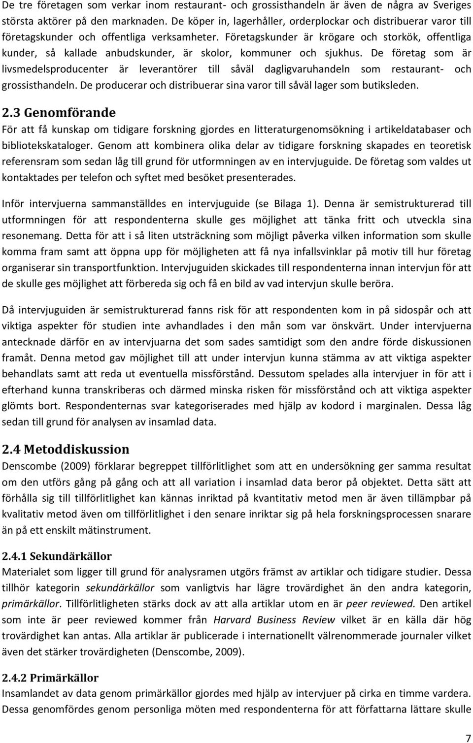 Företagskunder är krögare och storkök, offentliga kunder, så kallade anbudskunder, är skolor, kommuner och sjukhus.