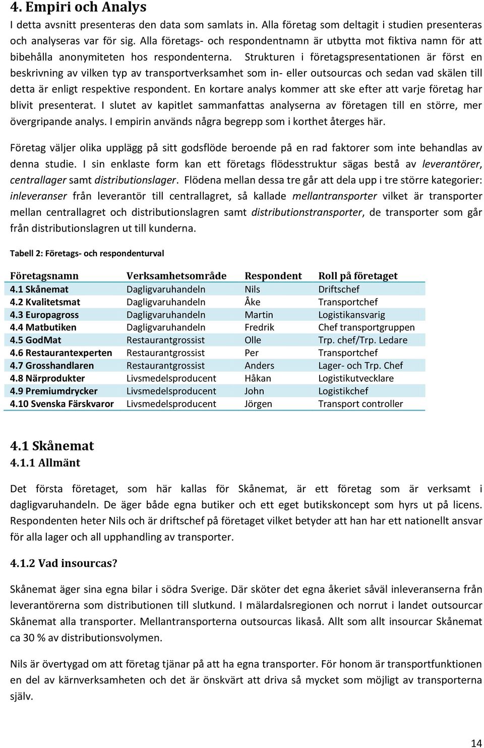 Strukturen i företagspresentationen är först en beskrivning av vilken typ av transportverksamhet som in- eller outsourcas och sedan vad skälen till detta är enligt respektive respondent.