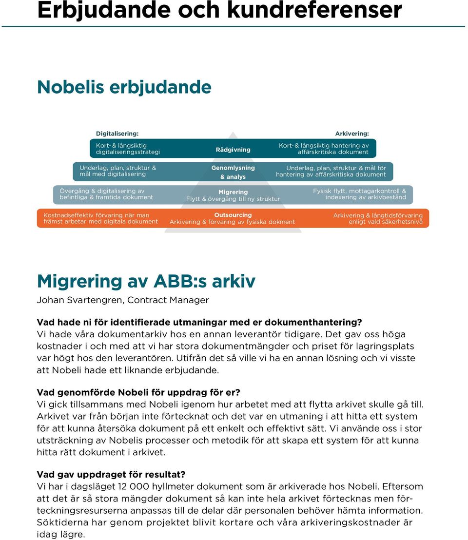 Kostnadseffektiv förvaring när man främst arbetar med digitala dokument Migrering Flytt & övergång till ny struktur Outsourcing Arkivering & förvaring av fysiska dokment Fysisk flytt,