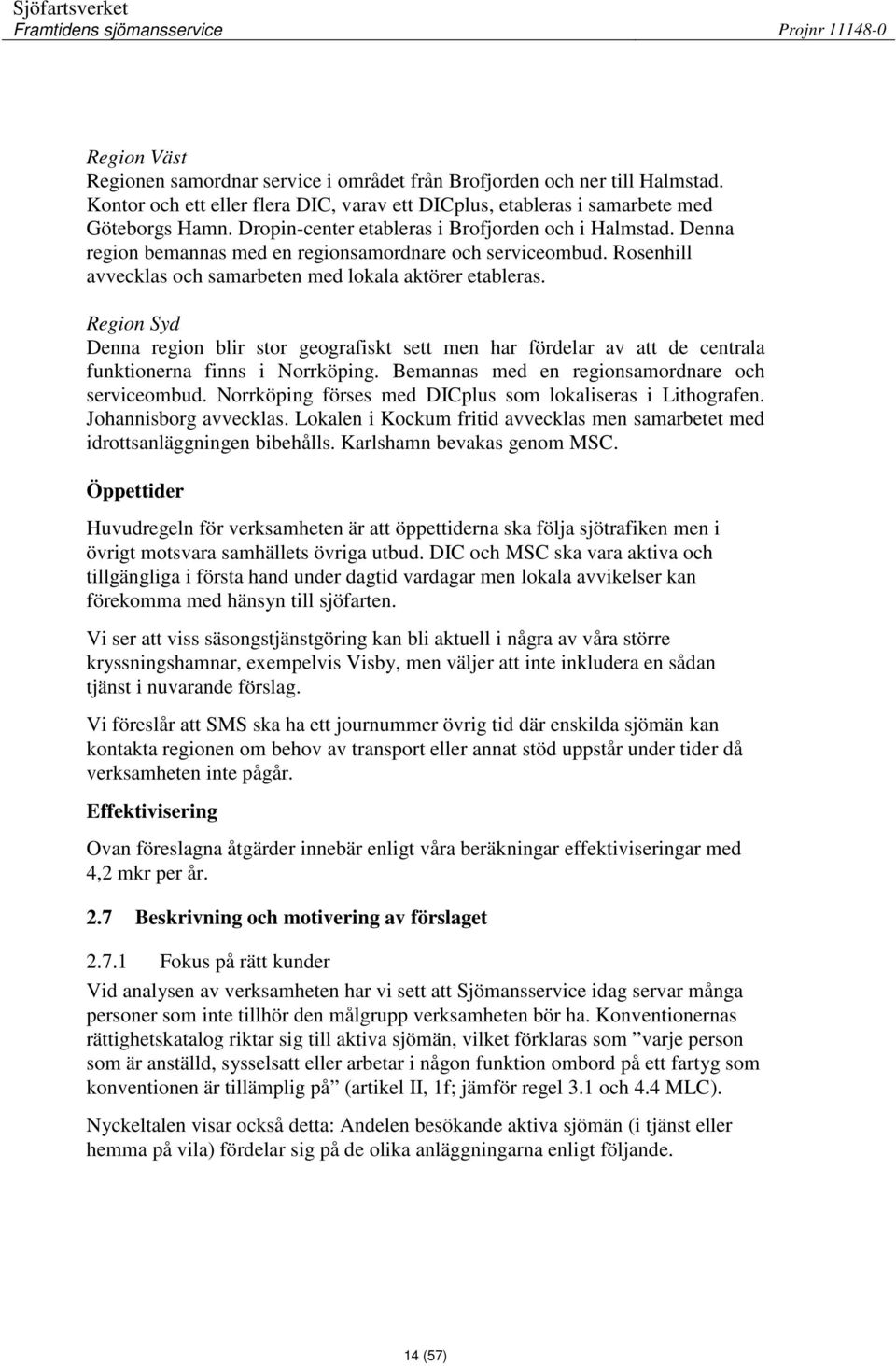 Region Syd Denna region blir stor geografiskt sett men har fördelar av att de centrala funktionerna finns i Norrköping. Bemannas med en regionsamordnare och serviceombud.