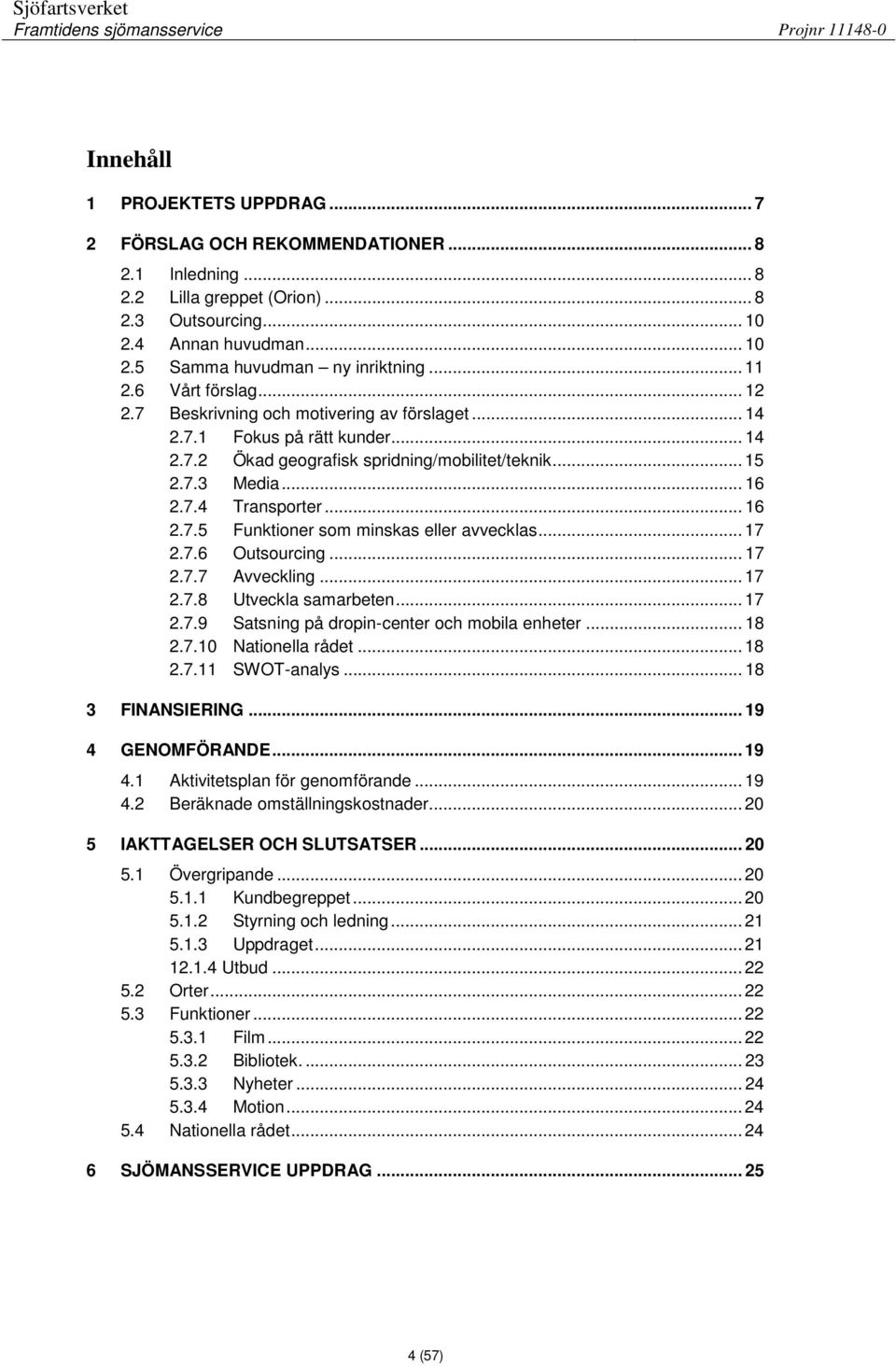 .. 16 2.7.5 Funktioner som minskas eller avvecklas... 17 2.7.6 Outsourcing... 17 2.7.7 Avveckling... 17 2.7.8 Utveckla samarbeten... 17 2.7.9 Satsning på dropin-center och mobila enheter... 18 2.7.10 Nationella rådet.