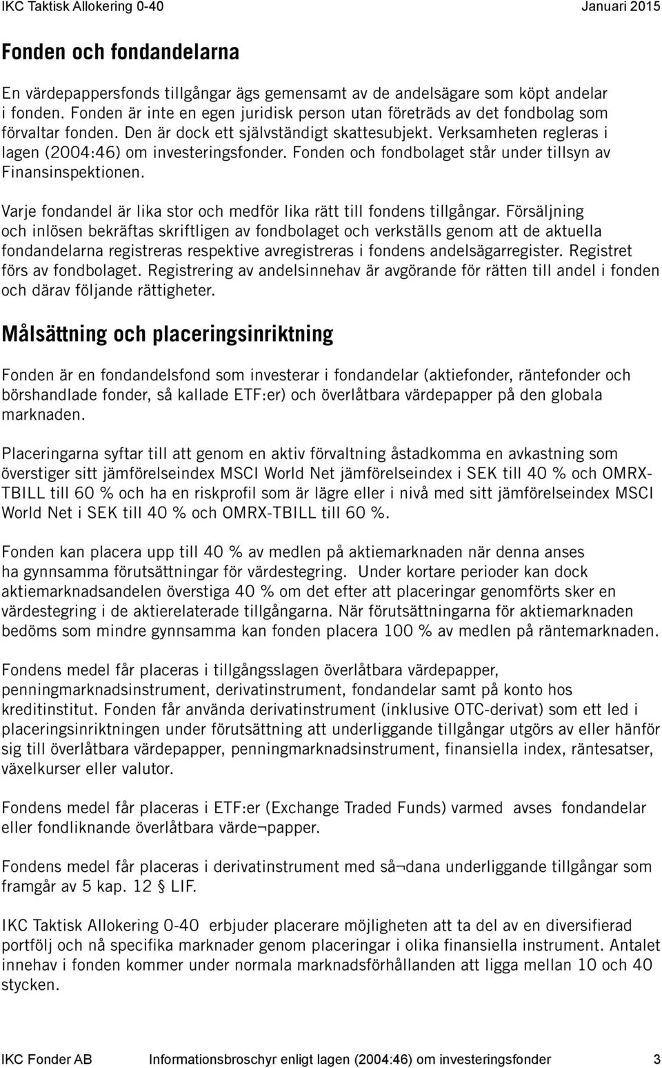 Fonden och fondbolaget står under tillsyn av Finansinspektionen. Varje fondandel är lika stor och medför lika rätt till fondens tillgångar.