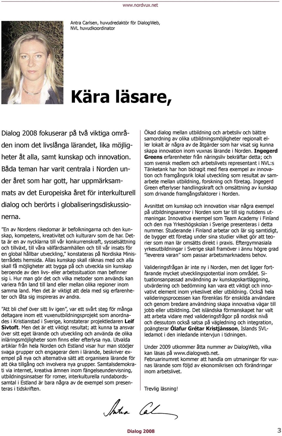 innovation. Båda teman har varit centrala i Norden under året som har gott, har uppmärksammats av det Europeiska året för interkulturell dialog och berörts i globaliseringsdiskussionerna.