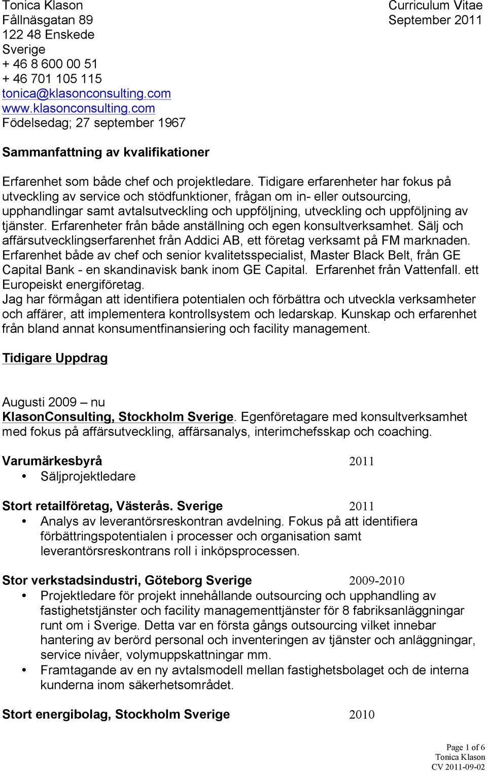 Tidigare erfarenheter har fokus på utveckling av service och stödfunktioner, frågan om in- eller outsourcing, upphandlingar samt avtalsutveckling och uppföljning, utveckling och uppföljning av