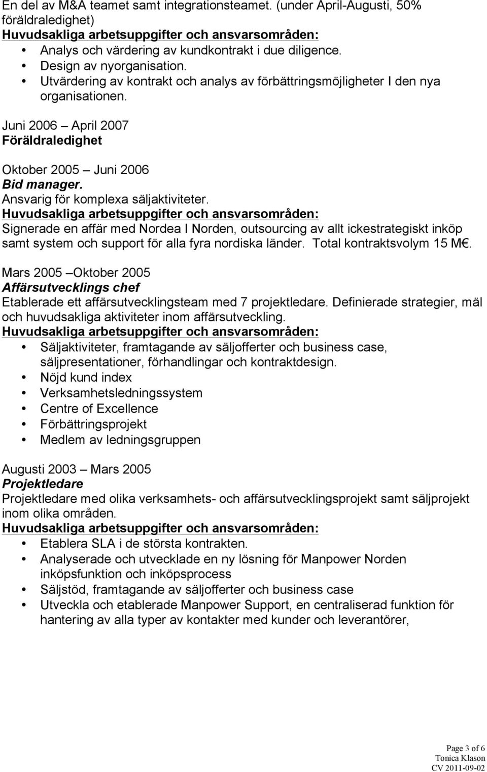 Signerade en affär med Nordea I Norden, outsourcing av allt ickestrategiskt inköp samt system och support för alla fyra nordiska länder. Total kontraktsvolym 15 M.