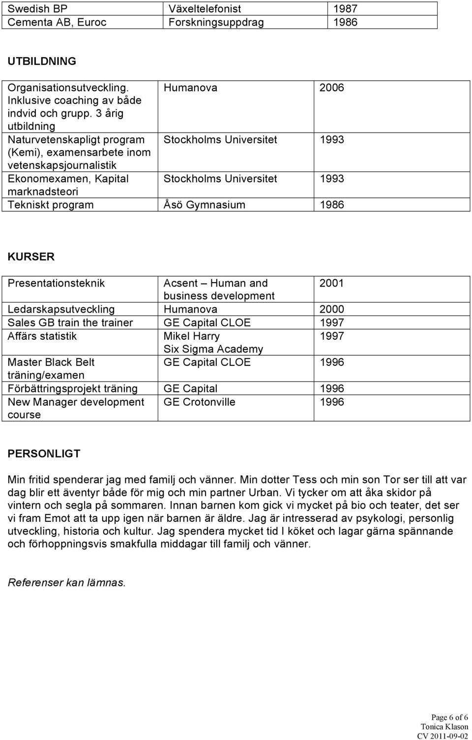 program Åsö Gymnasium 1986 KURSER Presentationsteknik Acsent Human and 2001 business development Ledarskapsutveckling Humanova 2000 Sales GB train the trainer GE Capital CLOE 1997 Affärs statistik