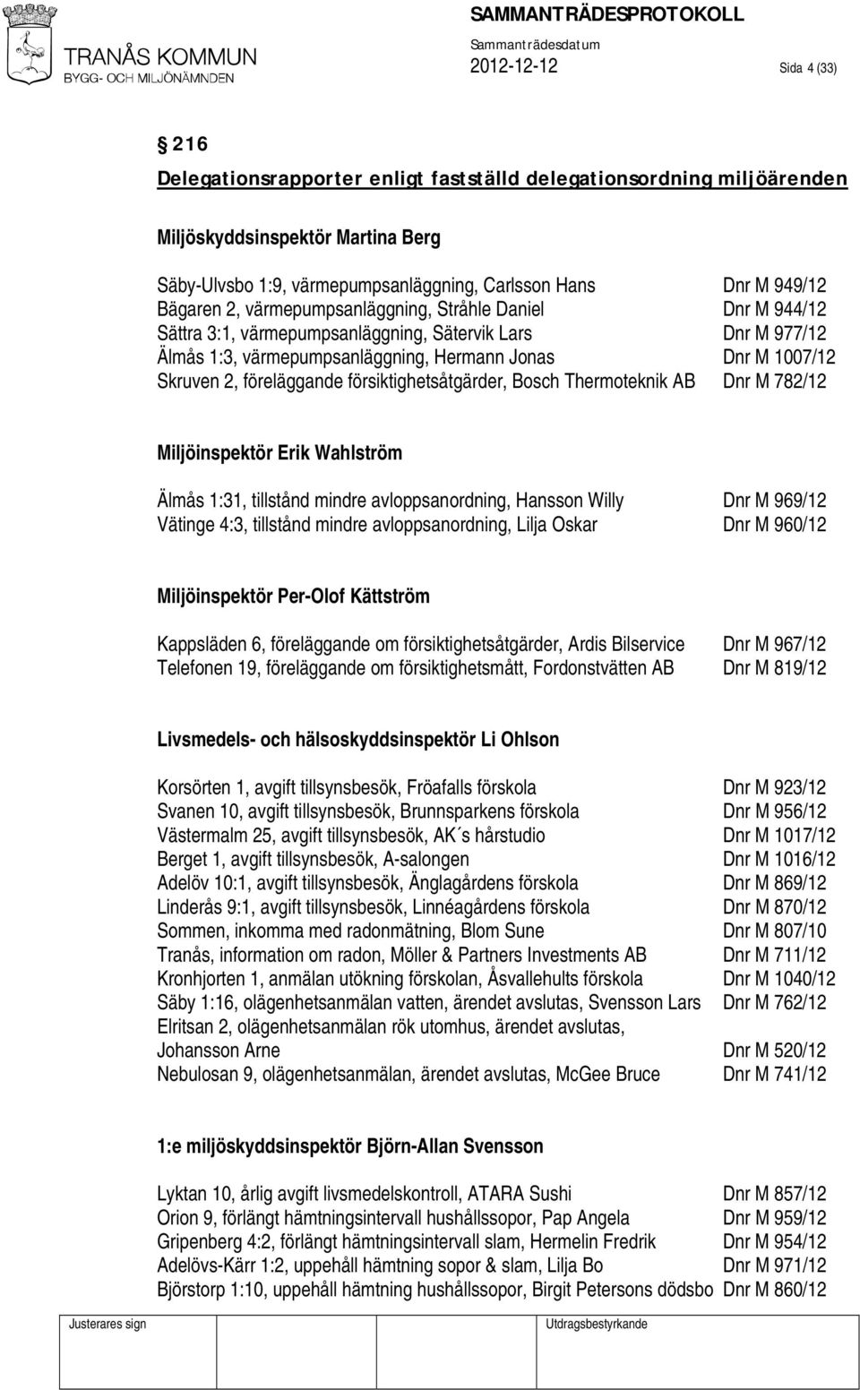 föreläggande försiktighetsåtgärder, Bosch Thermoteknik AB Dnr M 782/12 Miljöinspektör Erik Wahlström Älmås 1:31, tillstånd mindre avloppsanordning, Hansson Willy Dnr M 969/12 Vätinge 4:3, tillstånd