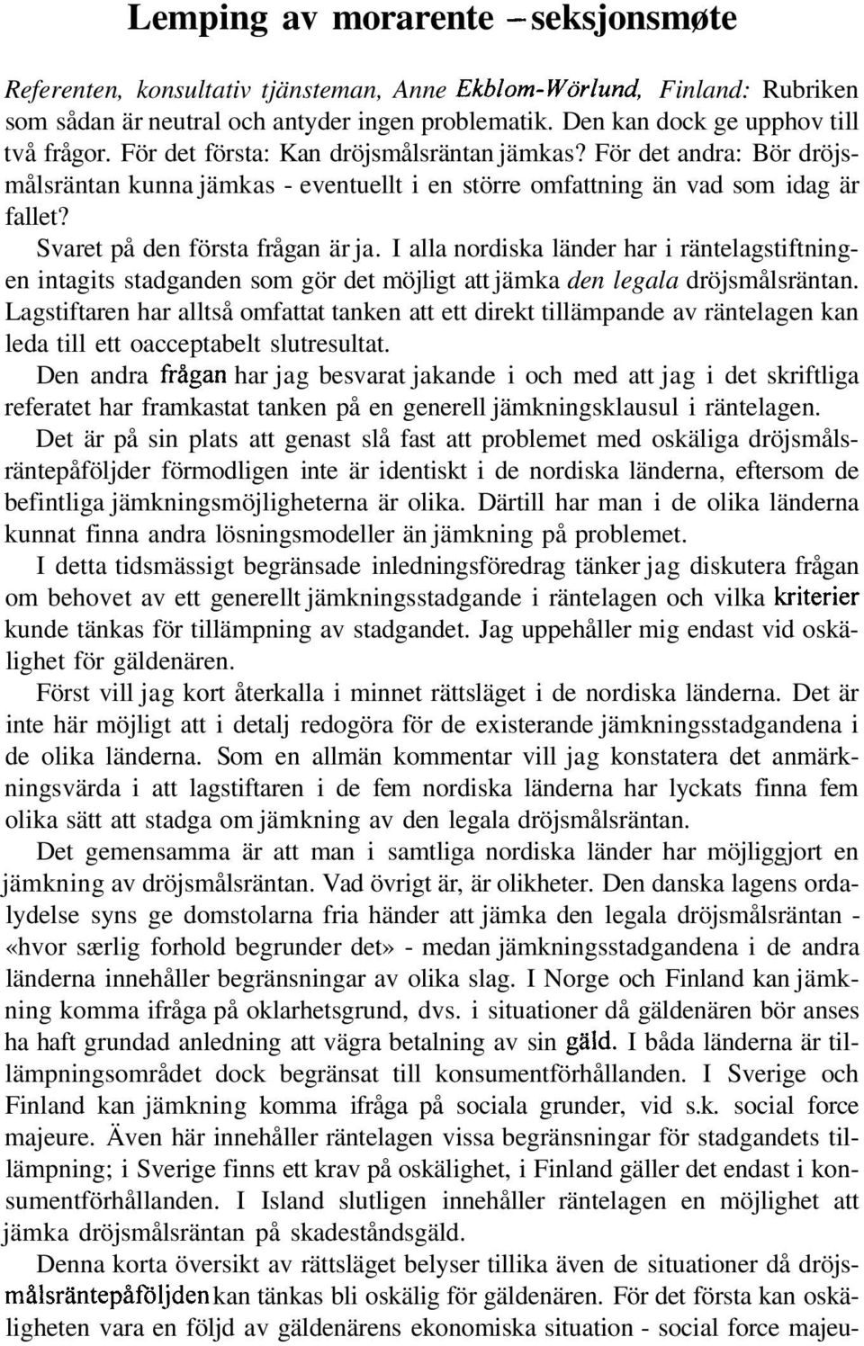 Svaret på den första frågan är ja. I alla nordiska länder har i räntelagstiftningen intagits stadganden som gör det möjligt att jämka den legala dröjsmålsräntan.