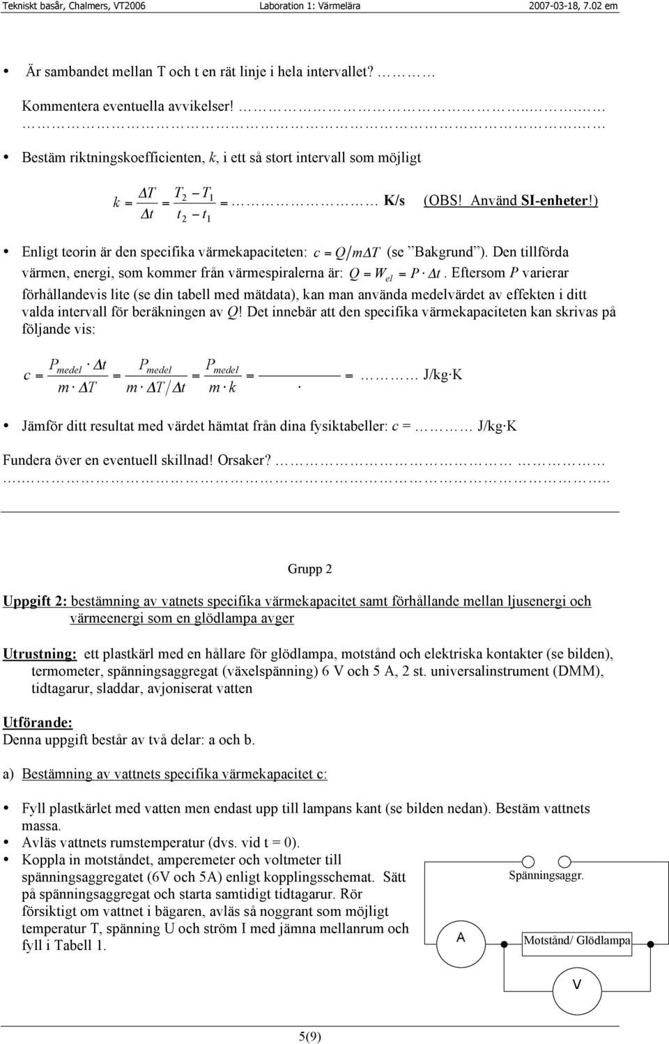 Det innebär att den specifika värmekapaciteten kan skrivas på följande vis: c P medel! " t m! " T P m! " T medel " t P medel m! k! J/kg K Jämför ditt resultat med värdet hämtat från dina fysiktabeller: c J/kg K Fundera över en eventuell skillnad!