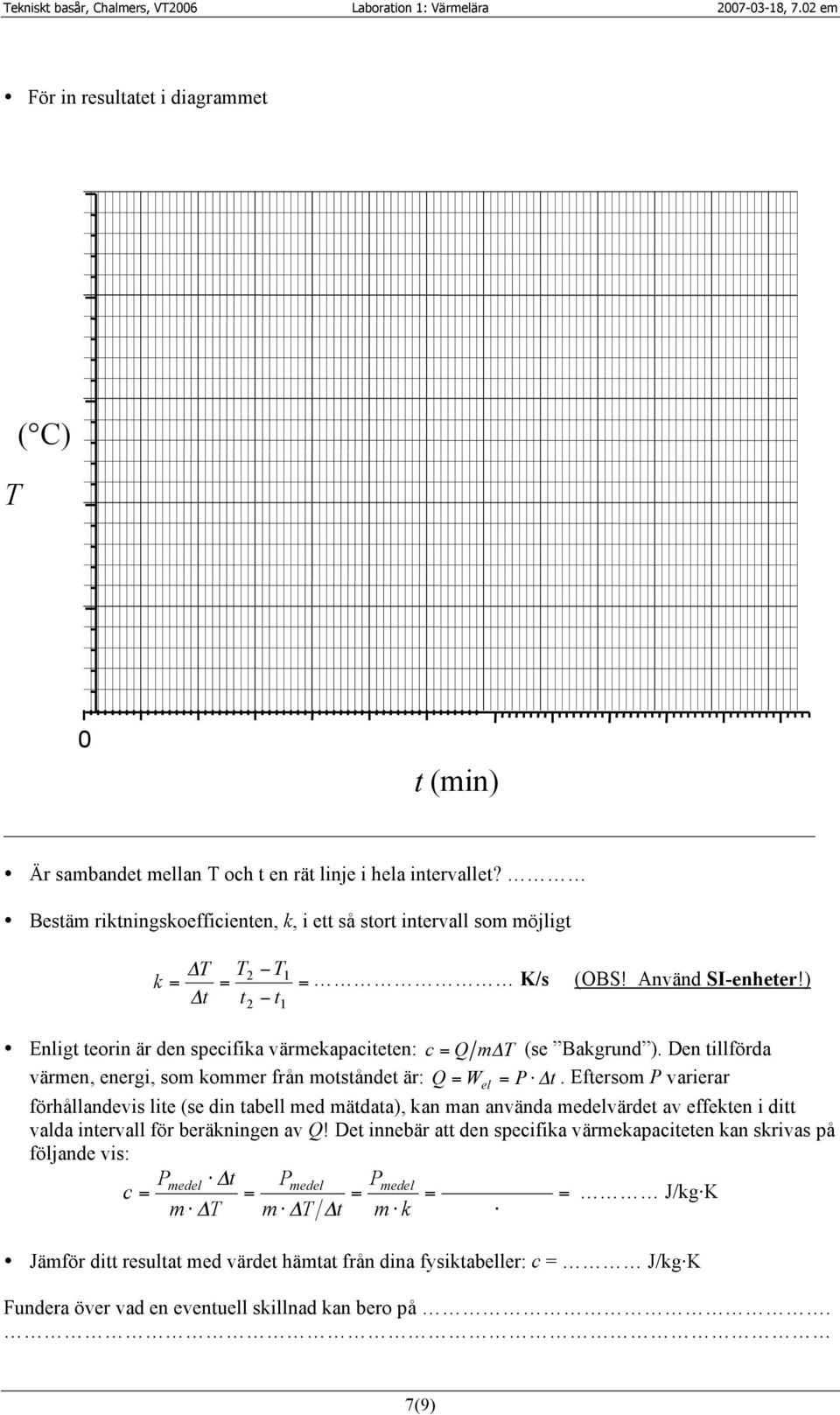 Det innebär att den specifika värmekapaciteten kan skrivas på följande vis: Pmedel! " t Pmedel Pmedel c J/kg K m! " T m! " T " t m! k! Jämför ditt resultat med värdet hämtat från dina fysiktabeller: c J/kg K Fundera över vad en eventuell skillnad kan bero på.