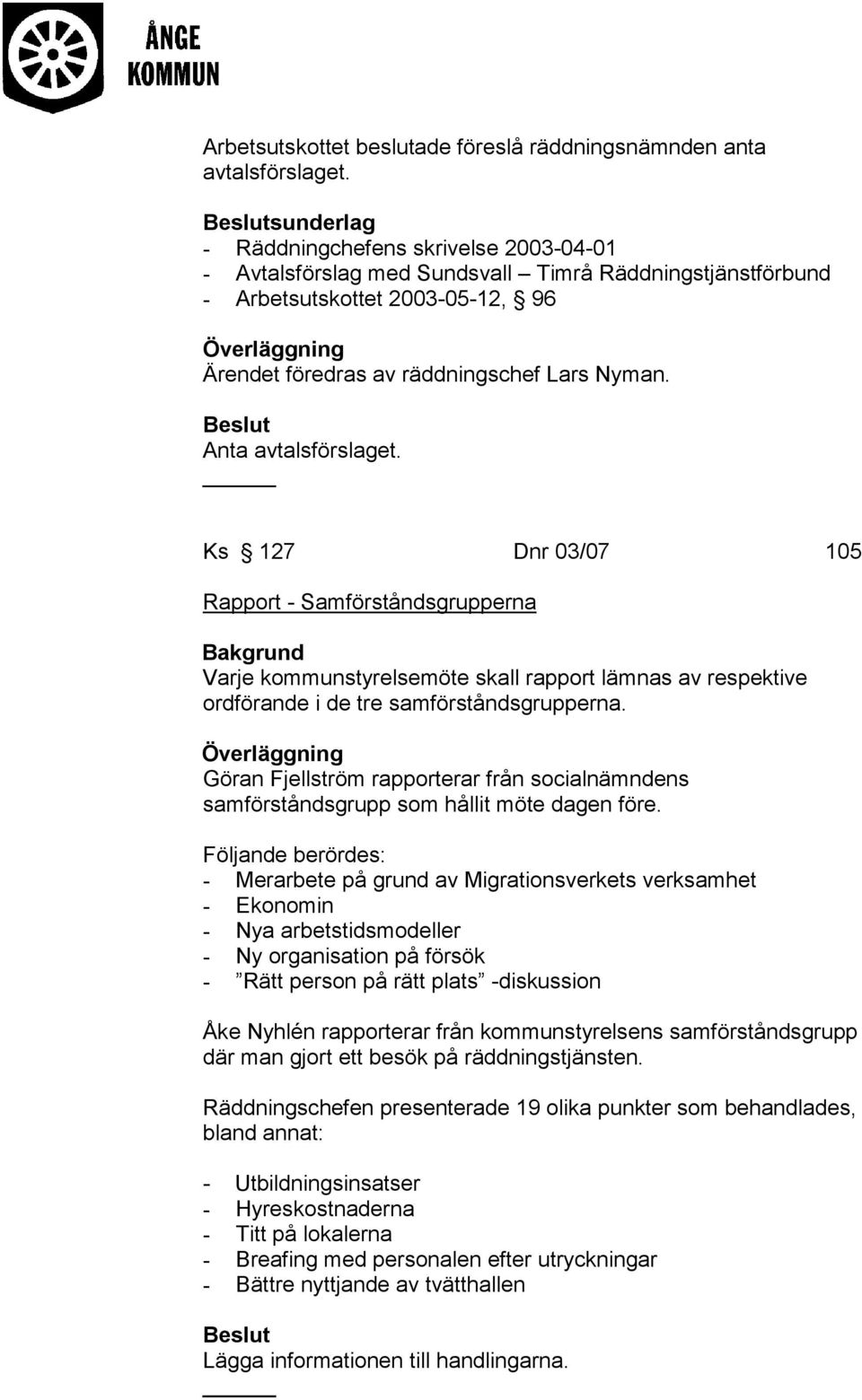 Anta avtalsförslaget. Ks 127 Dnr 03/07 105 Rapport - Samförståndsgrupperna Varje kommunstyrelsemöte skall rapport lämnas av respektive ordförande i de tre samförståndsgrupperna.