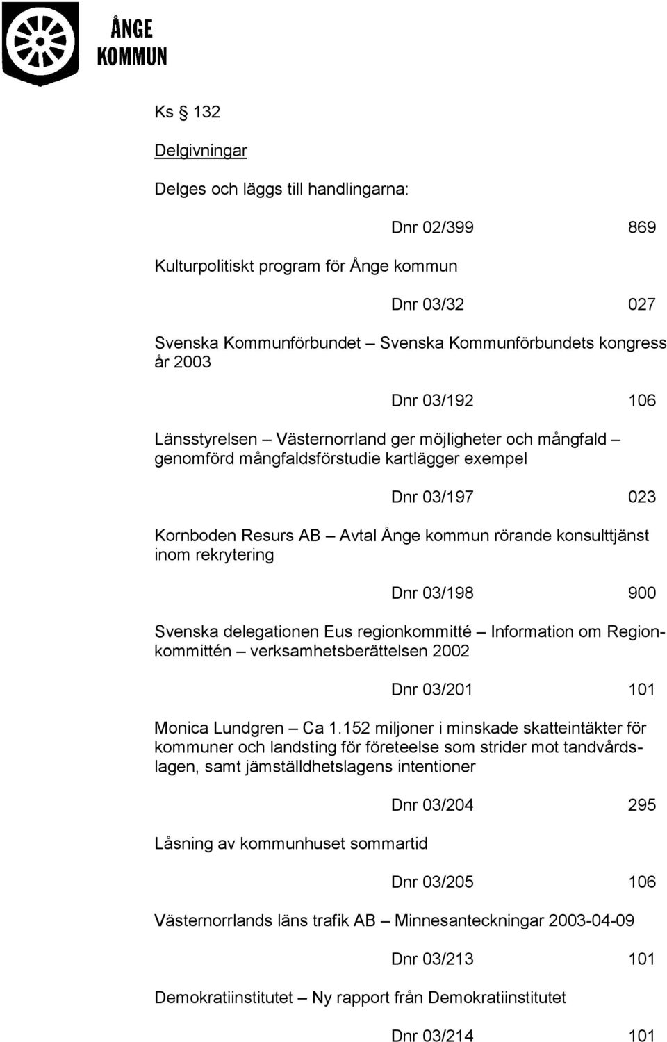 rekrytering Dnr 03/198 900 Svenska delegationen Eus regionkommitté Information om Regionkommittén verksamhetsberättelsen 2002 Dnr 03/201 101 Monica Lundgren Ca 1.