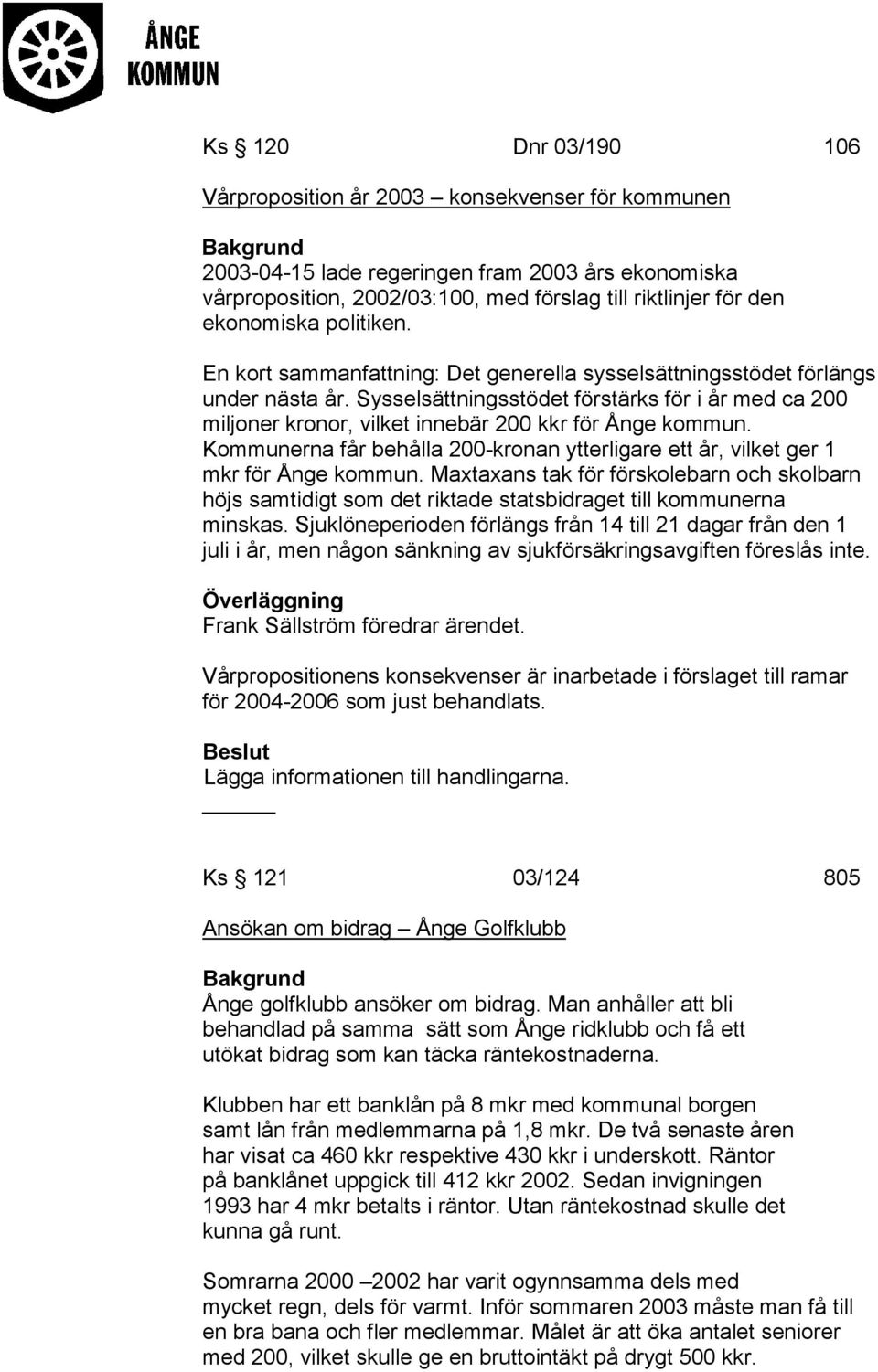 Sysselsättningsstödet förstärks för i år med ca 200 miljoner kronor, vilket innebär 200 kkr för Ånge kommun. Kommunerna får behålla 200-kronan ytterligare ett år, vilket ger 1 mkr för Ånge kommun.