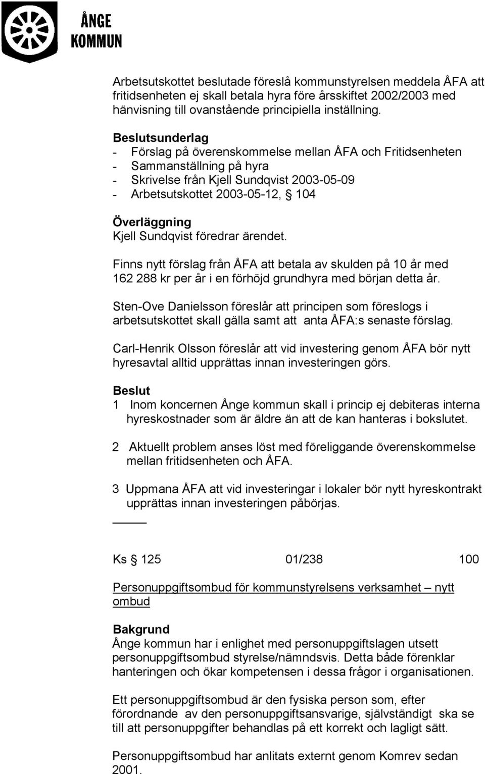 ärendet. Finns nytt förslag från ÅFA att betala av skulden på 10 år med 162 288 kr per år i en förhöjd grundhyra med början detta år.