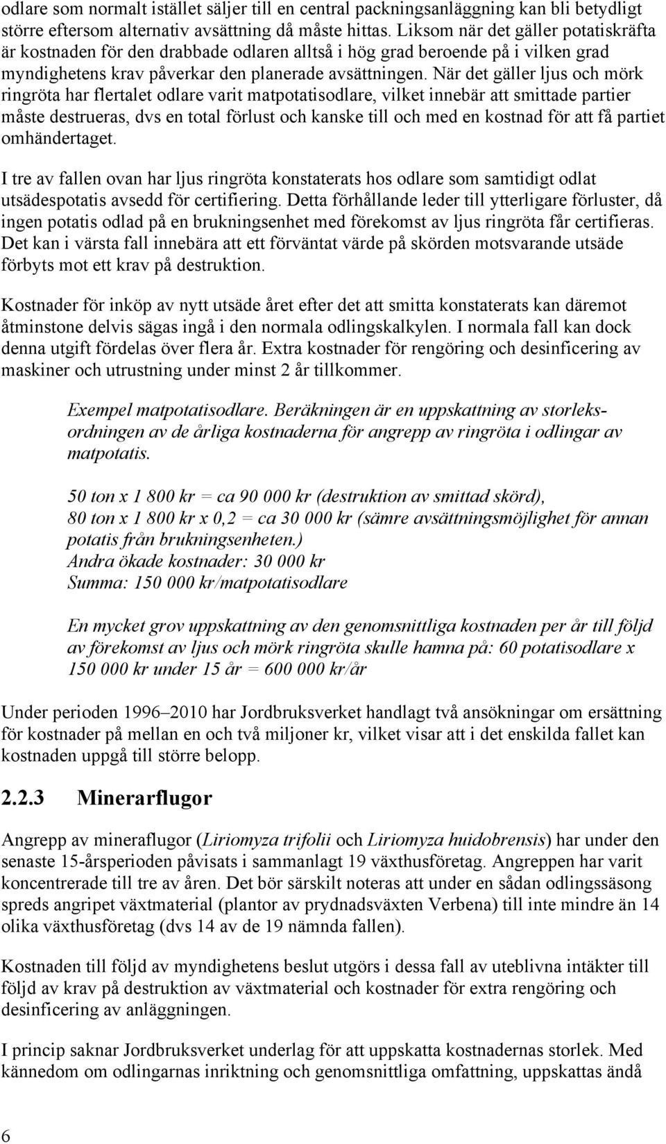 När det gäller ljus och mörk ringröta har flertalet odlare varit matpotatisodlare, vilket innebär att smittade partier måste destrueras, dvs en total förlust och kanske till och med en kostnad för