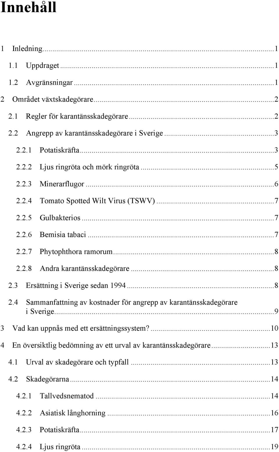 ..8! 2.2.8! Andra karantänsskadegörare...8! 2.3! Ersättning i Sverige sedan 1994...8! 2.4! Sammanfattning av kostnader för angrepp av karantänsskadegörare i Sverige...9! 3!