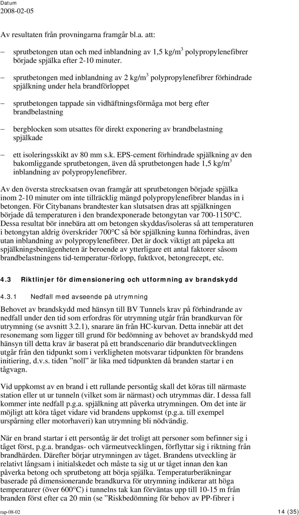 som utsattes för direkt exponering av brandbelastning spjälkade ett isoleringsskikt av 80 mm s.k. EPS-cement förhindrade spjälkning av den bakomliggande sprutbetongen, även då sprutbetongen hade 1,5 kg/m 3 inblandning av polypropylenefibrer.