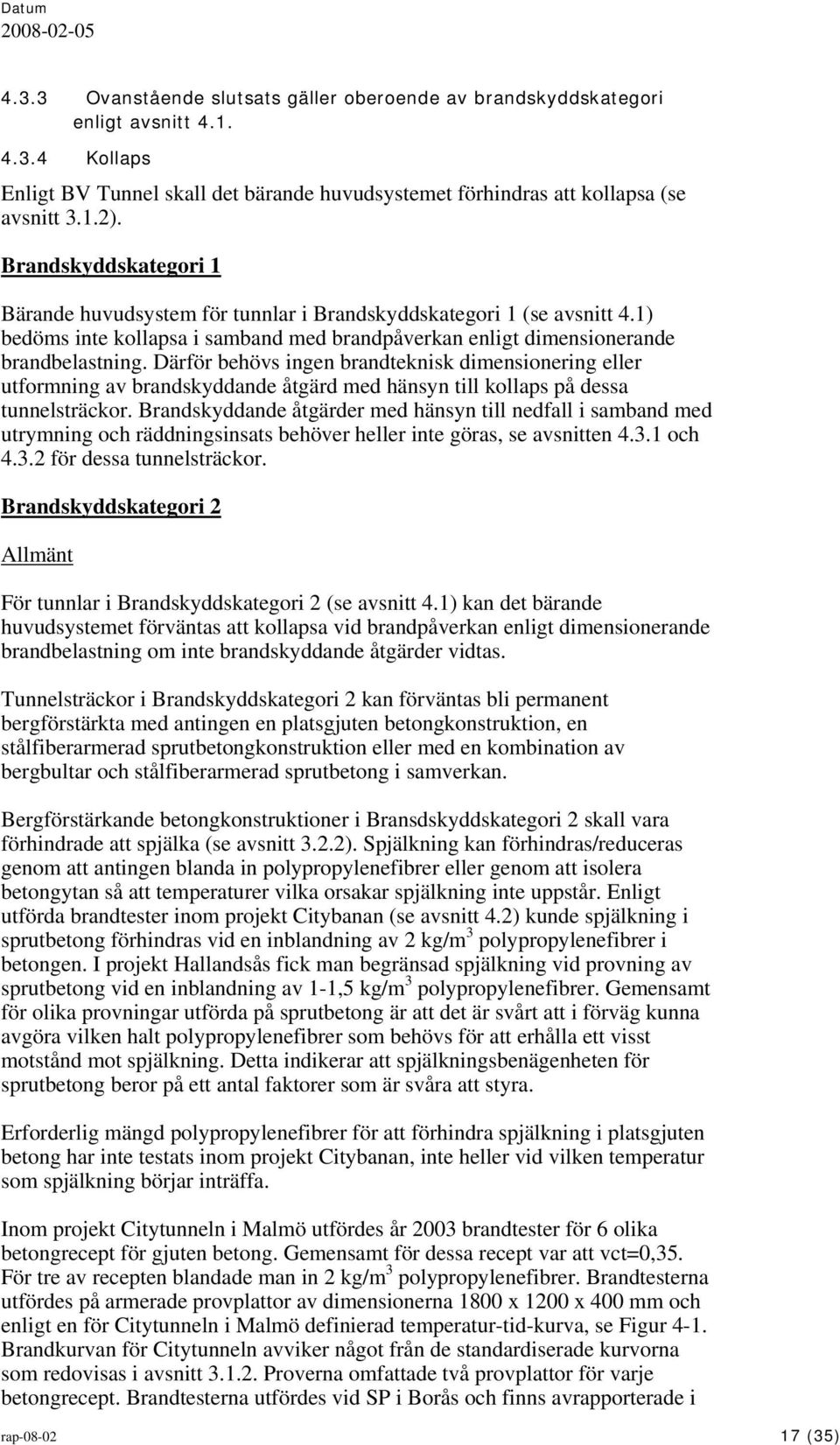 Därför behövs ingen brandteknisk dimensionering eller utformning av brandskyddande åtgärd med hänsyn till kollaps på dessa tunnelsträckor.