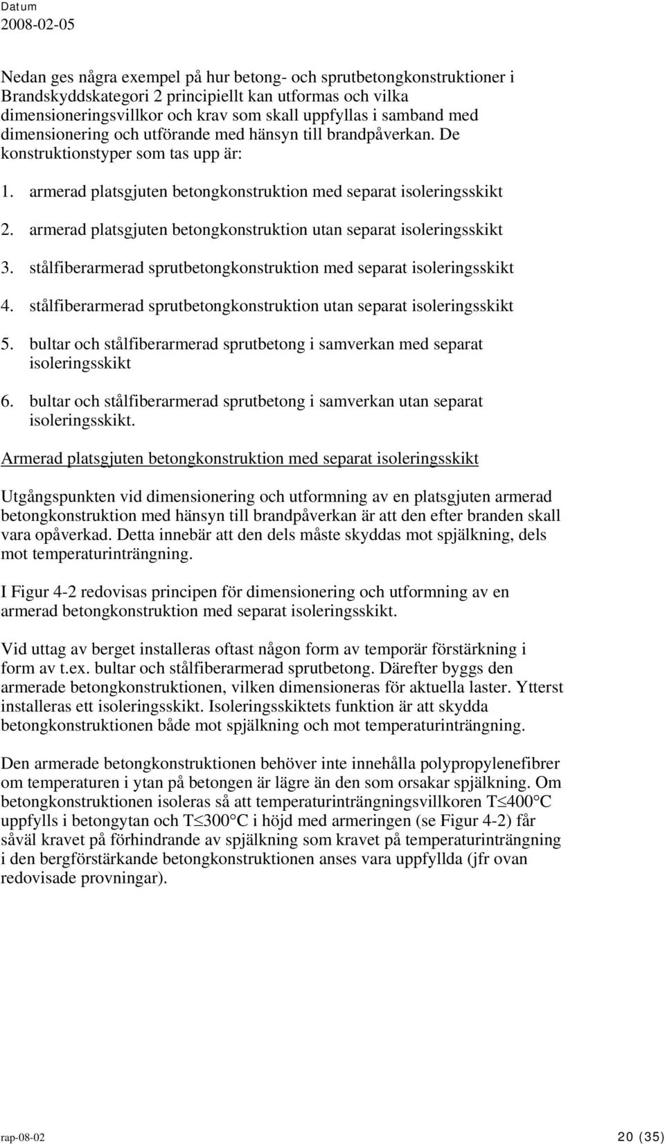 armerad platsgjuten betongkonstruktion utan separat isoleringsskikt 3. stålfiberarmerad sprutbetongkonstruktion med separat isoleringsskikt 4.