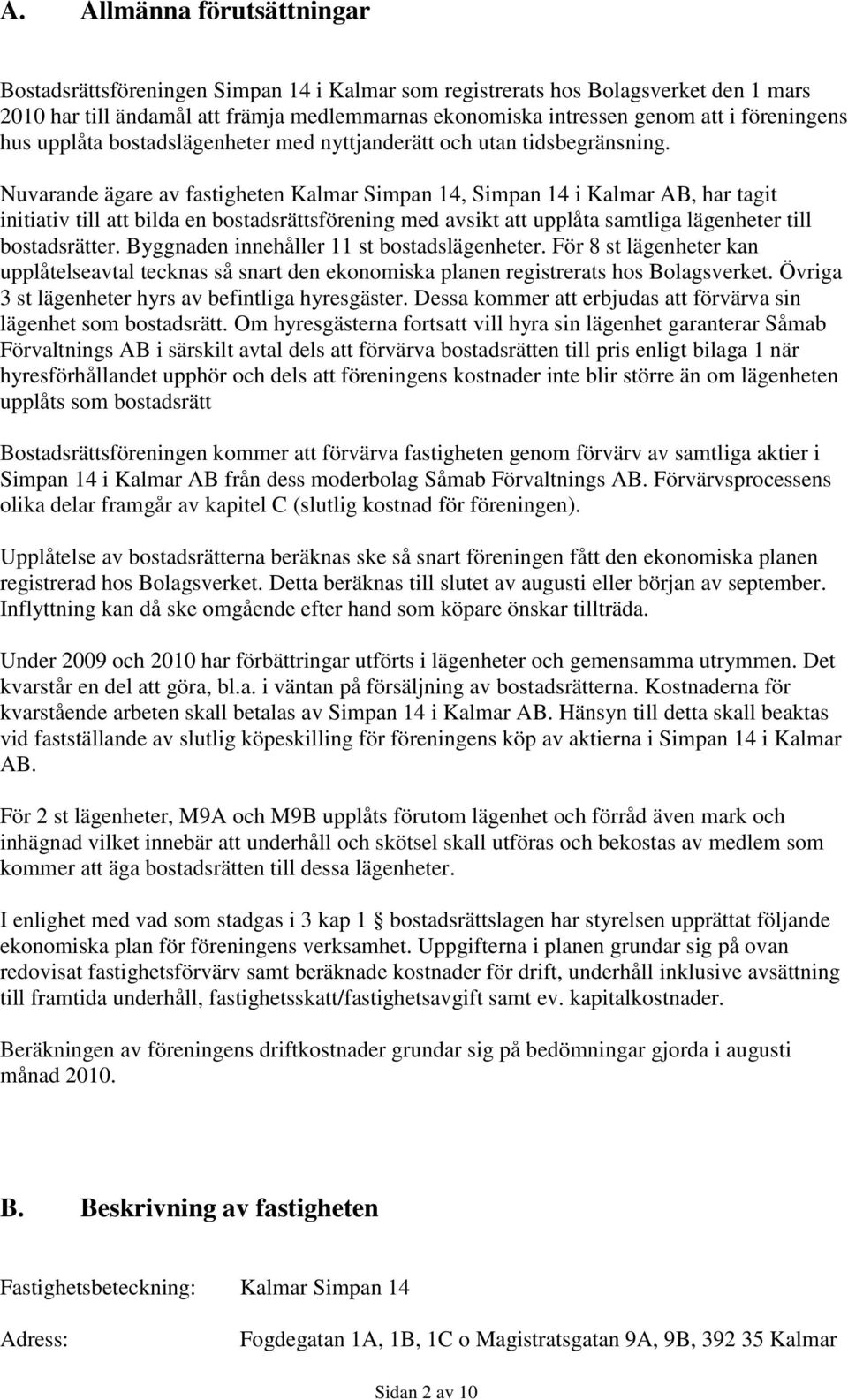 Nuvarande ägare av fastigheten Kalmar Simpan 14, Simpan 14 i Kalmar AB, har tagit initiativ till att bilda en bostadsrättsförening med avsikt att upplåta samtliga lägenheter till bostadsrätter.