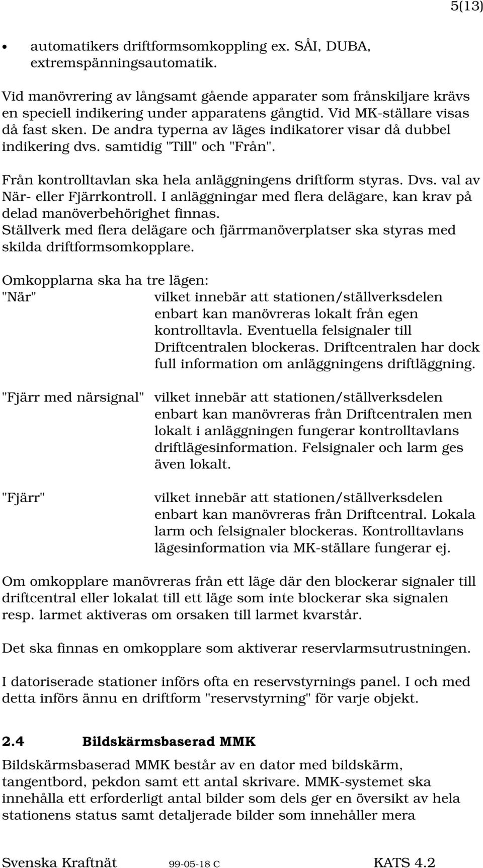val av När- eller Fjärrkontroll. I anläggningar med flera delägare, kan krav på delad manöverbehörighet finnas.