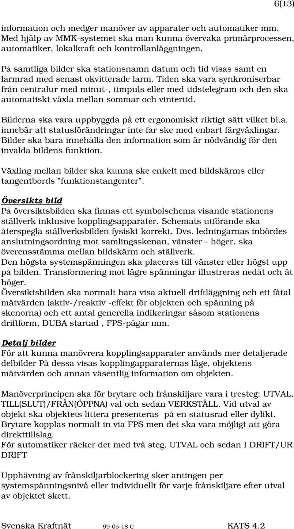 Tiden ska vara synkroniserbar från centralur med minut-, timpuls eller med tidstelegram och den ska automatiskt växla mellan sommar och vintertid.
