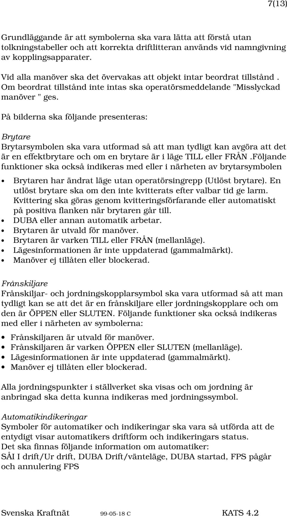 På bilderna ska följande presenteras: %U\WDUH Brytarsymbolen ska vara utformad så att man tydligt kan avgöra att det är en effektbrytare och om en brytare är i läge TILL eller FRÅN.